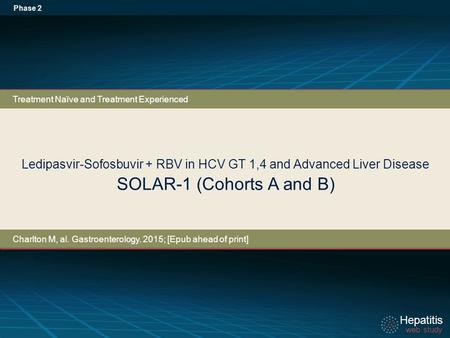 Hepatitis web study Hepatitis web study Ledipasvir-Sofosbuvir + RBV in HCV GT 1,4 and Advanced Liver Disease SOLAR-1 (Cohorts A and B) Phase 2 Treatment.