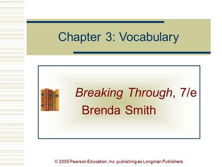 © 2005 Pearson Education, Inc. publishing as Longman Publishers. Breaking Through, 7/e Brenda Smith Chapter 3: Vocabulary.