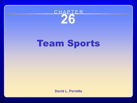 Chapter 26 Team Sports 26 Team Sports David L. Porretta C H A P T E R.
