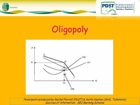 OligopolyOligopoly Powerpoint produced by Rachel Farrell (PDST) & Aoife Healion (SHS, Tullamore) Sources of information: SEC Marking Scheme.