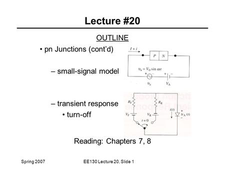 Spring 2007EE130 Lecture 20, Slide 1 Lecture #20 OUTLINE pn Junctions (cont’d) – small-signal model – transient response turn-off Reading: Chapters 7,