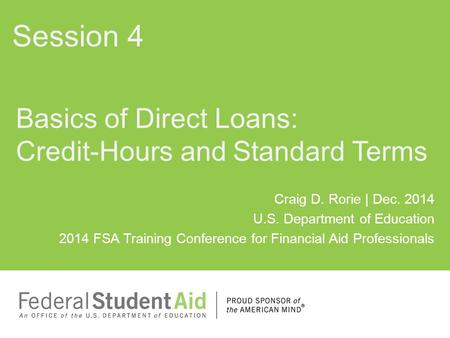 Craig D. Rorie | Dec. 2014 U.S. Department of Education 2014 FSA Training Conference for Financial Aid Professionals Basics of Direct Loans: Credit-Hours.