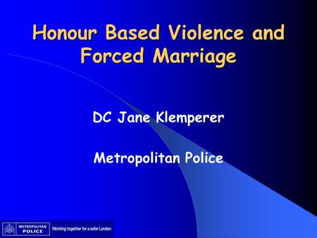 Honour Based Violence and Forced Marriage DC Jane Klemperer Metropolitan Police.