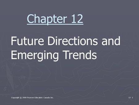 Copyright © 2008 Pearson Education Canada Inc. 12- 1 Future Directions and Emerging Trends Chapter 12.