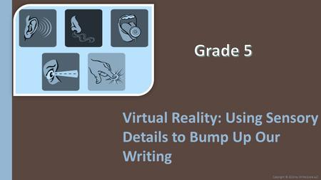 Virtual Reality: Using Sensory Details to Bump Up Our Writing Copyright © 2014 by Write Score LLC.