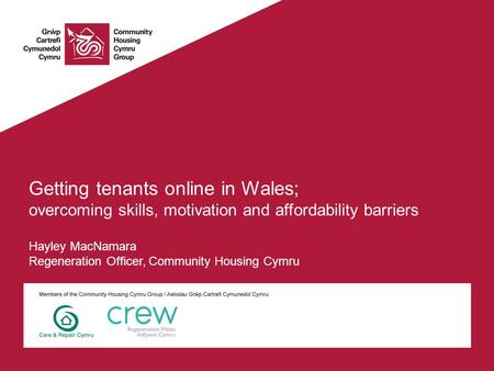 Getting tenants online in Wales; overcoming skills, motivation and affordability barriers Hayley MacNamara Regeneration Officer, Community Housing Cymru.