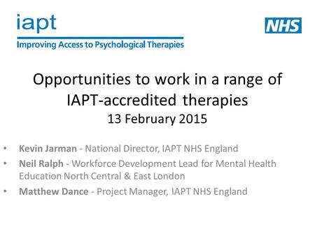 Opportunities to work in a range of IAPT-accredited therapies 13 February 2015 Kevin Jarman - National Director, IAPT NHS England Neil Ralph - Workforce.