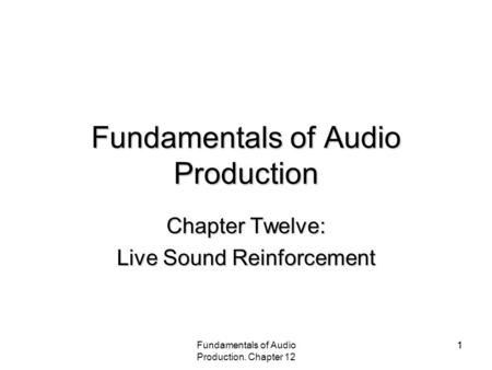 Fundamentals of Audio Production. Chapter 12 11 Fundamentals of Audio Production Chapter Twelve: Live Sound Reinforcement.