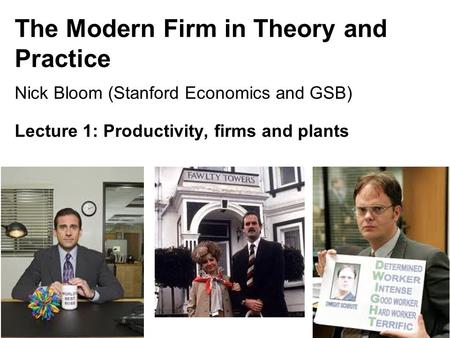 The Modern Firm in Theory and Practice Nick Bloom (Stanford Economics and GSB) Lecture 1: Productivity, firms and plants 1.