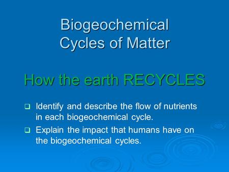 Biogeochemical Cycles of Matter How the earth RECYCLES