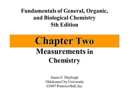 Chapter Two Measurements in Chemistry Fundamentals of General, Organic, and Biological Chemistry 5th Edition James E. Mayhugh Oklahoma City University.