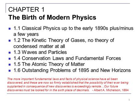 1 The Birth of Modern Physics CHAPTER 1 The Birth of Modern Physics 1.1 Classical Physics up to the early 1890s plus/minus a few years 1.2 The Kinetic.