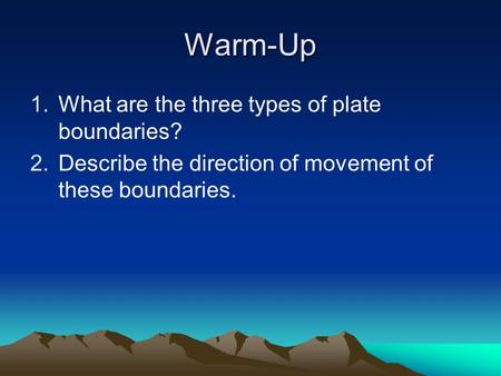 Warm-Up 1.What are the three types of plate boundaries? 2.Describe the direction of movement of these boundaries.