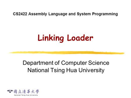 CS2422 Assembly Language and System Programming Linking Loader Department of Computer Science National Tsing Hua University.