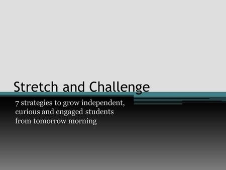 Stretch and Challenge 7 strategies to grow independent, curious and engaged students from tomorrow morning.
