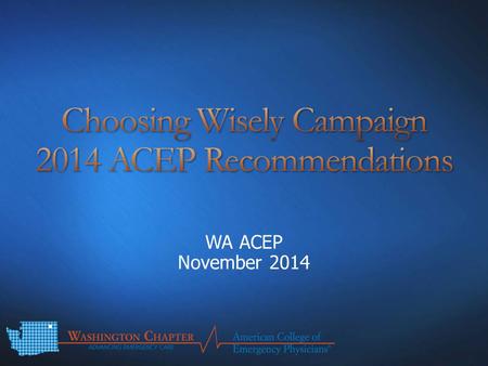 WA ACEP November 2014. Disclaimers Introduction – Choosing Wisely Campaign II 2014 ACEP Recommendations – Avoid: CT scan of the head for asymptomatic.