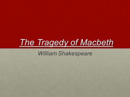The Tragedy of Macbeth The Tragedy of Macbeth William Shakespeare.