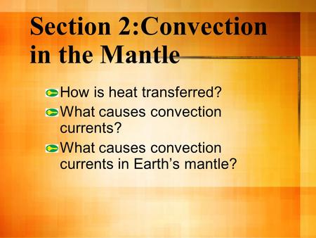 Section 2:Convection in the Mantle How is heat transferred? What causes convection currents? What causes convection currents in Earth’s mantle?