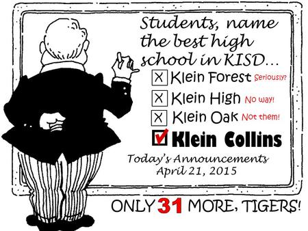 Students, name the best high school in KISD… Klein Forest X X Klein High X Klein Oak Klein Collins Today’s Announcements April 21, 2015 ONLY MORE, TIGERS!