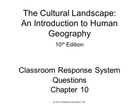 © 2011 Pearson Education, Inc. The Cultural Landscape: An Introduction to Human Geography 10 th Edition Classroom Response System Questions Chapter 10.