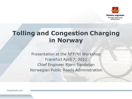 Tolling and Congestion Charging in Norway Presentation at the NFP/NI Workshop Frankfurt April 7, 2011 Chief Engineer Bjørn Sandelien Norwegian Public Roads.