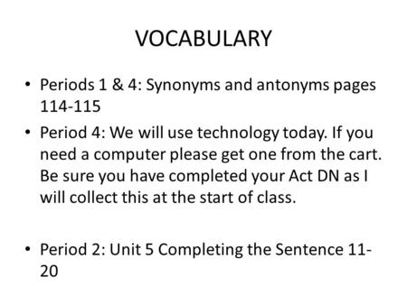 VOCABULARY Periods 1 & 4: Synonyms and antonyms pages 114-115 Period 4: We will use technology today. If you need a computer please get one from the cart.
