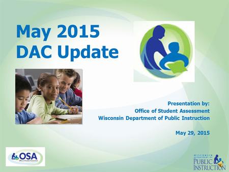 May 2015 DAC Update Presentation by: Office of Student Assessment Wisconsin Department of Public Instruction May 29, 2015.
