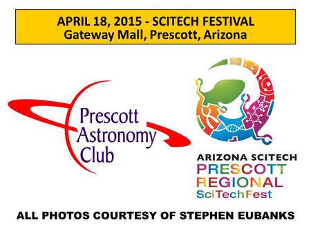 ALL PHOTOS COURTESY OF STEPHEN EUBANKS APRIL 18, 2015 - SCITECH FESTIVAL Gateway Mall, Prescott, Arizona.