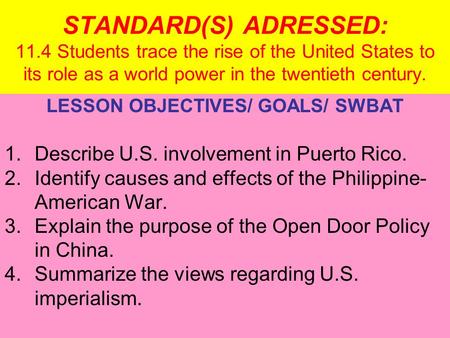 STANDARD(S) ADRESSED: 11.4 Students trace the rise of the United States to its role as a world power in the twentieth century. LESSON OBJECTIVES/ GOALS/