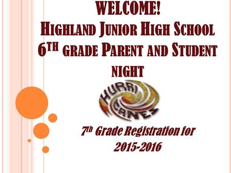 WELCOME! H IGHLAND J UNIOR H IGH S CHOOL 6 TH GRADE P ARENT AND S TUDENT NIGHT 7 th Grade Registration for 2015-2016.