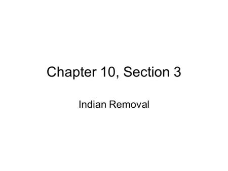 Chapter 10, Section 3 Indian Removal.