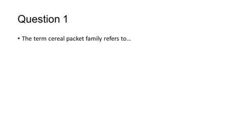 Question 1 The term cereal packet family refers to…