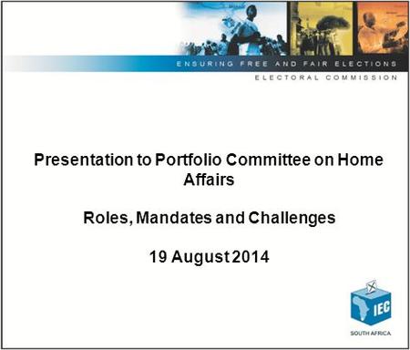Presentation to Portfolio Committee on Home Affairs Roles, Mandates and Challenges 19 August 2014.