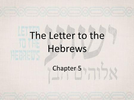 The Letter to the Hebrews Chapter 5. Hebrews 4 Jesus the Great High Priest 14 Therefore, since we have a great high priest who has gone through the heavens,