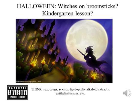 HALLOWEEN: Witches on broomsticks? Kindergarten lesson? THINK: sex, drugs, sexism, lipidophilic alkaloid extracts, epithelial tissues, etc.