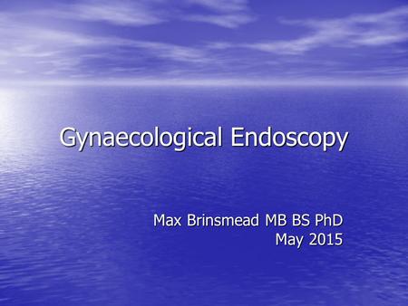 Gynaecological Endoscopy Max Brinsmead MB BS PhD May 2015.