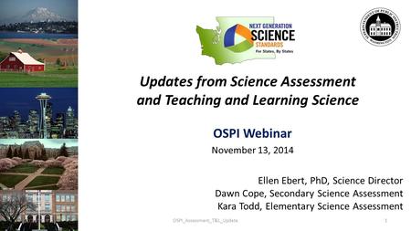 Updates from Science Assessment and Teaching and Learning Science OSPI Webinar November 13, 2014 Ellen Ebert, PhD, Science Director Dawn Cope, Secondary.