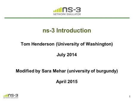 Ns-3 Introduction Tom Henderson (University of Washington) July 2014 Modified by Sara Mehar (university of burgundy) April 2015.