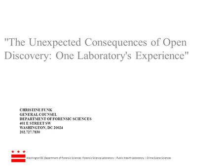 The Unexpected Consequences of Open Discovery: One Laboratory's Experience Christine Funk General Counsel Department of Forensic sciences 401 E Street.