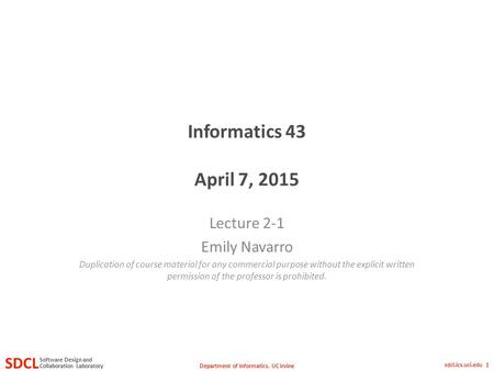 Department of Informatics, UC Irvine SDCL Collaboration Laboratory Software Design and sdcl.ics.uci.edu 1 Informatics 43 April 7, 2015 Lecture 2-1 Emily.