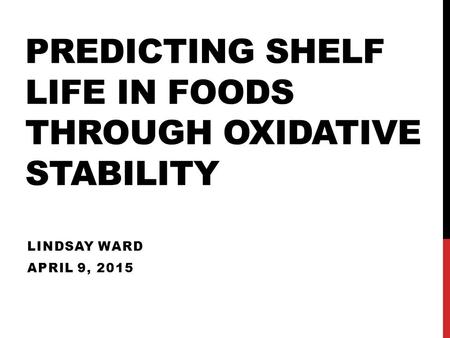 PREDICTING SHELF LIFE IN FOODS THROUGH OXIDATIVE STABILITY LINDSAY WARD APRIL 9, 2015.