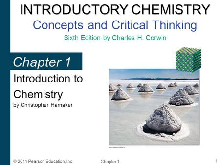 INTRODUCTORY CHEMISTRY INTRODUCTORY CHEMISTRY Concepts and Critical Thinking Sixth Edition by Charles H. Corwin Chapter 1 1 © 2011 Pearson Education, Inc.