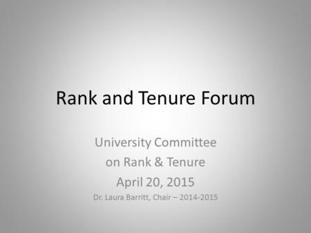 Rank and Tenure Forum University Committee on Rank & Tenure April 20, 2015 Dr. Laura Barritt, Chair – 2014-2015.
