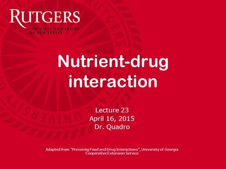 Nutrient-drug interaction Lecture 23 April 16, 2015 Dr. Quadro Adapted from “Preventig Food and Drug Interactions”, University of Georgia Cooperative.