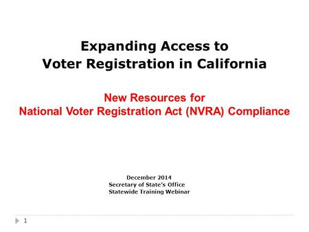 1 Expanding Access to Voter Registration in California New Resources for National Voter Registration Act (NVRA) Compliance December 2014 Secretary of State’s.