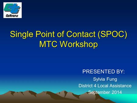 Single Point of Contact (SPOC) MTC Workshop PRESENTED BY: Sylvia Fung District 4 Local Assistance September 2014.