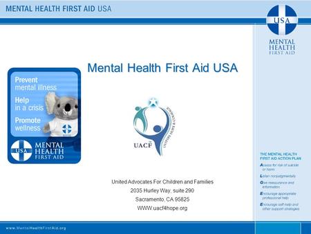Mental Health First Aid USA United Advocates For Children and Families 2035 Hurley Way, suite 290 Sacramento, CA 95825 WWW.uacf4hope.org.
