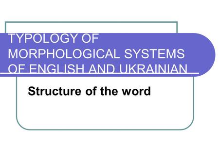 TYPOLOGY OF MORPHOLOGICAL SYSTEMS OF ENGLISH AND UKRAINIAN