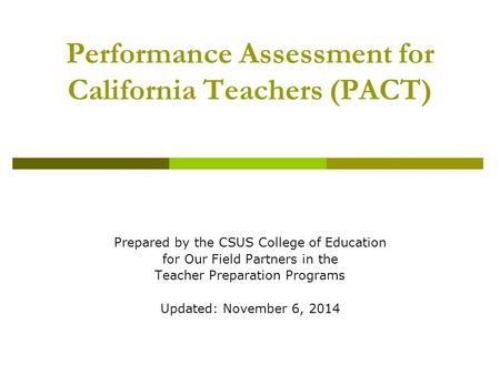 Performance Assessment for California Teachers (PACT) Prepared by the CSUS College of Education for Our Field Partners in the Teacher Preparation Programs.
