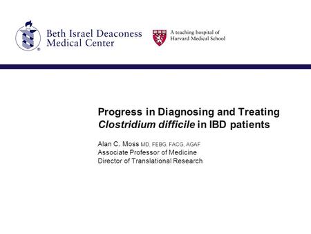 Progress in Diagnosing and Treating Clostridium difficile in IBD patients Alan C. Moss MD, FEBG, FACG, AGAF Associate Professor of Medicine Director of.